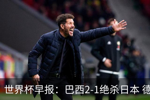 世界杯早报：巴西2-1绝杀日本 德国点球大战遭巴拉圭淘汰