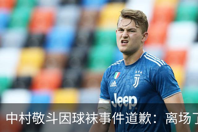 中村敬斗因球袜事件道歉：离场了大概两三分钟，给球队添了麻烦