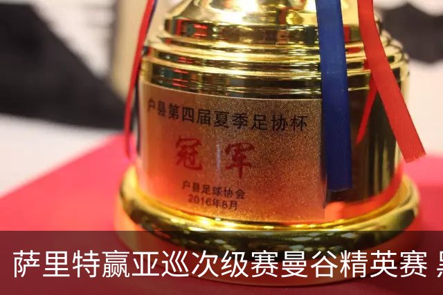 萨里特赢亚巡次级赛曼谷精英赛 黑纯一T2金子豪T4