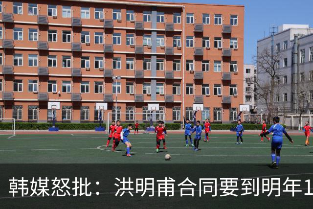 韩媒怒批：洪明甫合同要到明年1月亚洲杯 他该被立即解职！